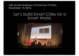Let’s build Smart Cities for a
Smart World.
Talk of Isam Shahrour at Sciences Po Paris.
November 13, 2015.
 