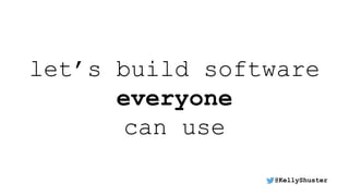 let’s build software
everyone
can use
@KellyShuster
 