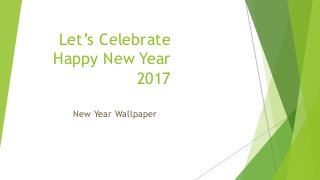 Let’s Celebrate
Happy New Year
2017
New Year Wallpaper
 