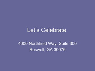 Let’s Celebrate

4000 Northfield Way, Suite 300
     Roswell, GA 30076
 