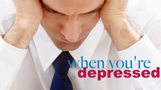 when you're
depressed
 