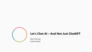 Let’s Chat AI – And Not Just ChatGPT
Brian Pichman
Evolve Project
 