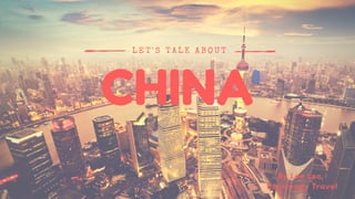 CHINA
L E T ' S   T A L K A B O U T
By Leo Len,
Bornready Travel
 
