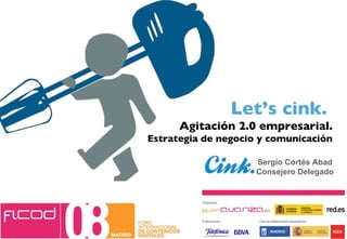 Let’s cink.  Agitación 2.0 empresarial. Estrategia de negocio y comunicación Sergio Cortés Abad Consejero Delegado 