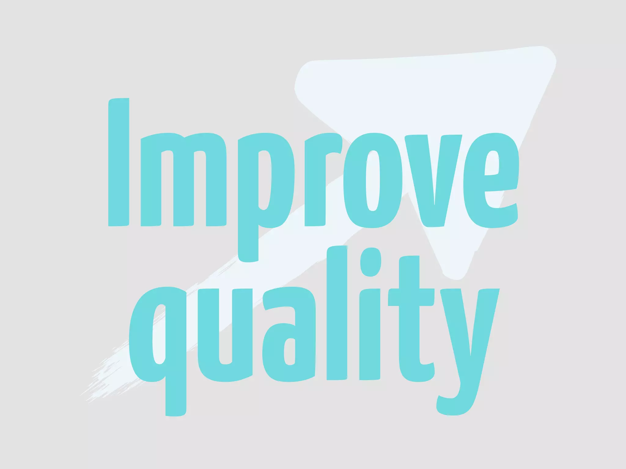 Improve
 quality
 