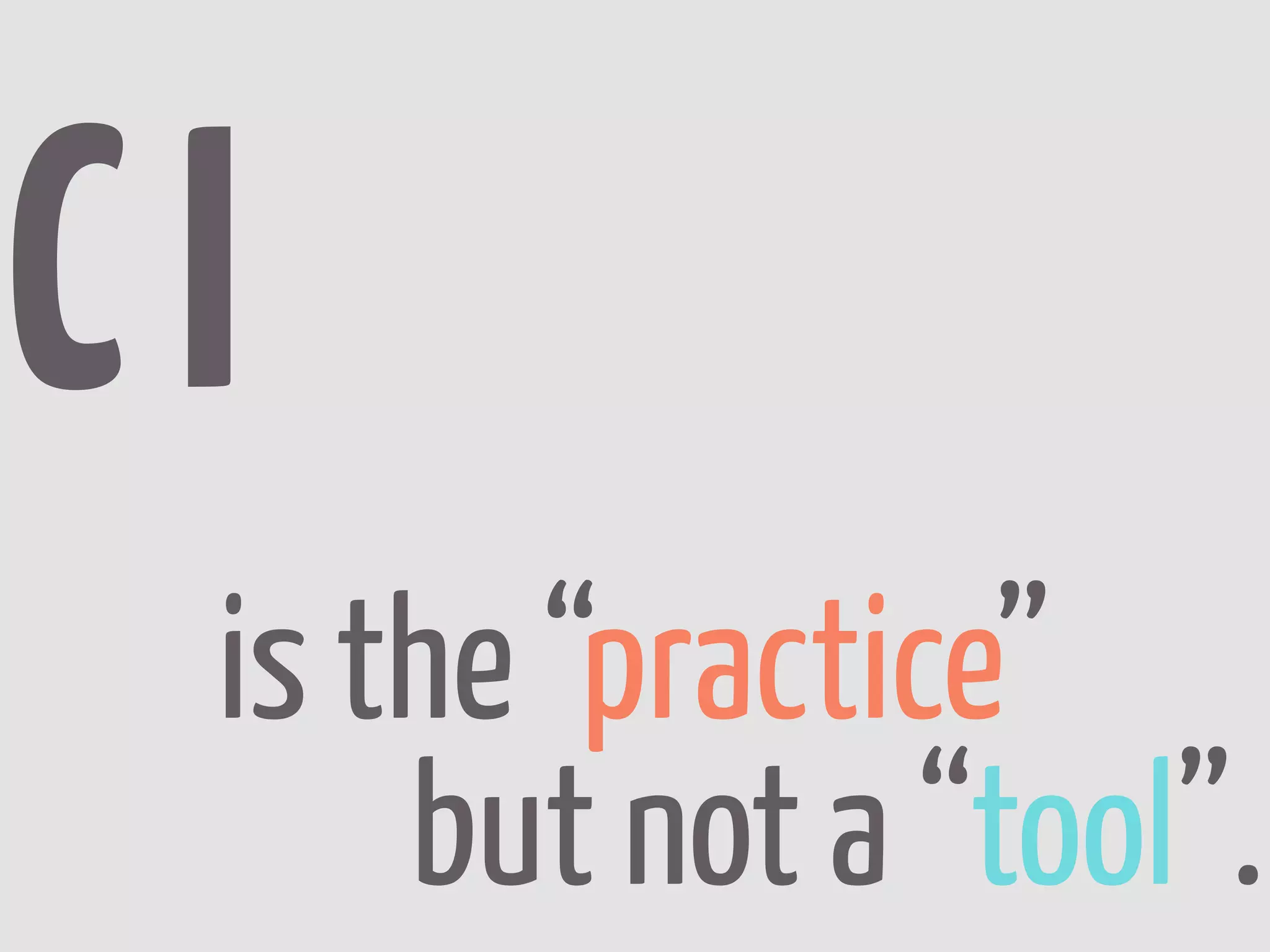CI
 is the “practice”
     but not a “tool”.
 