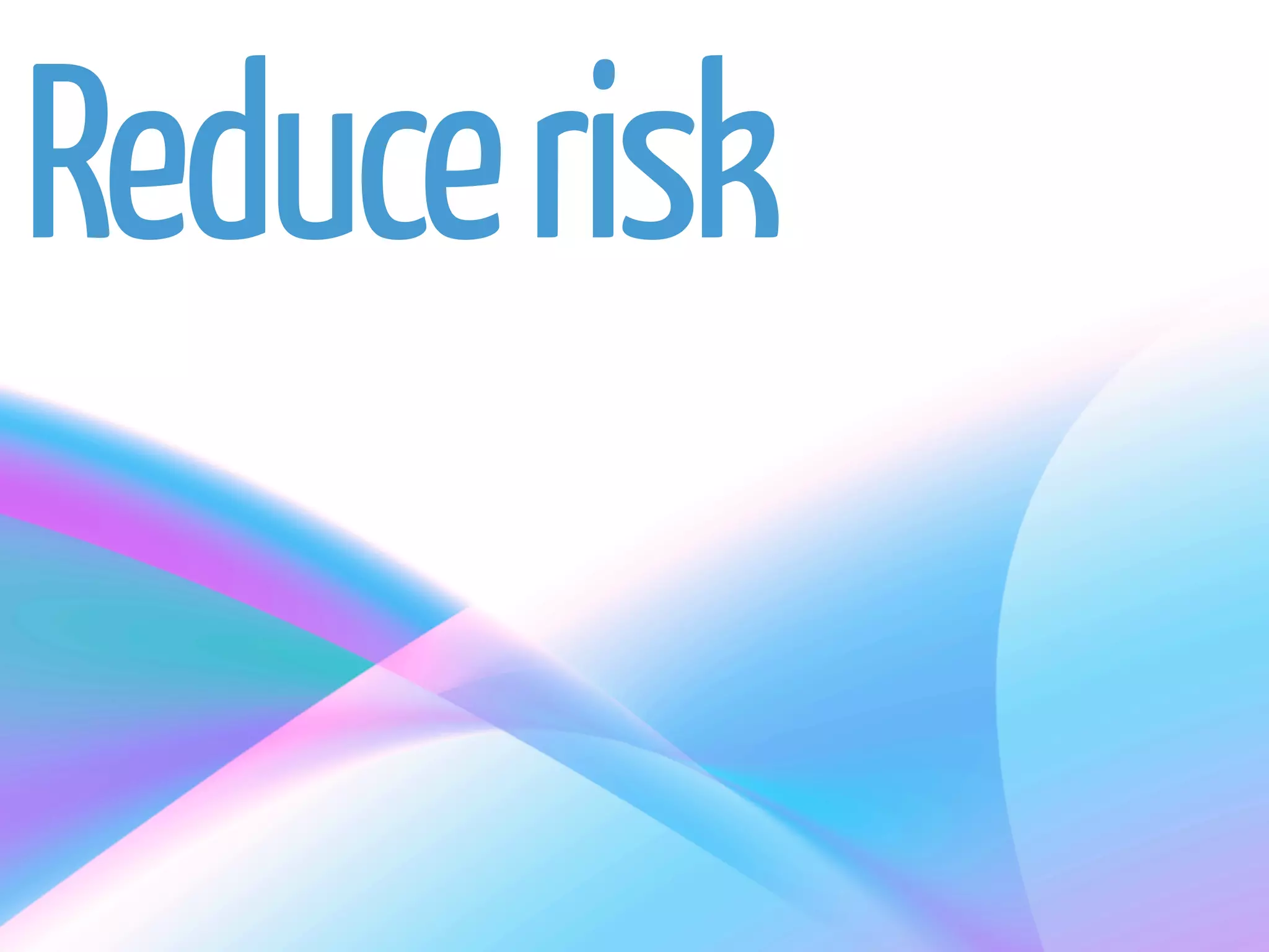 Reduce risk
 