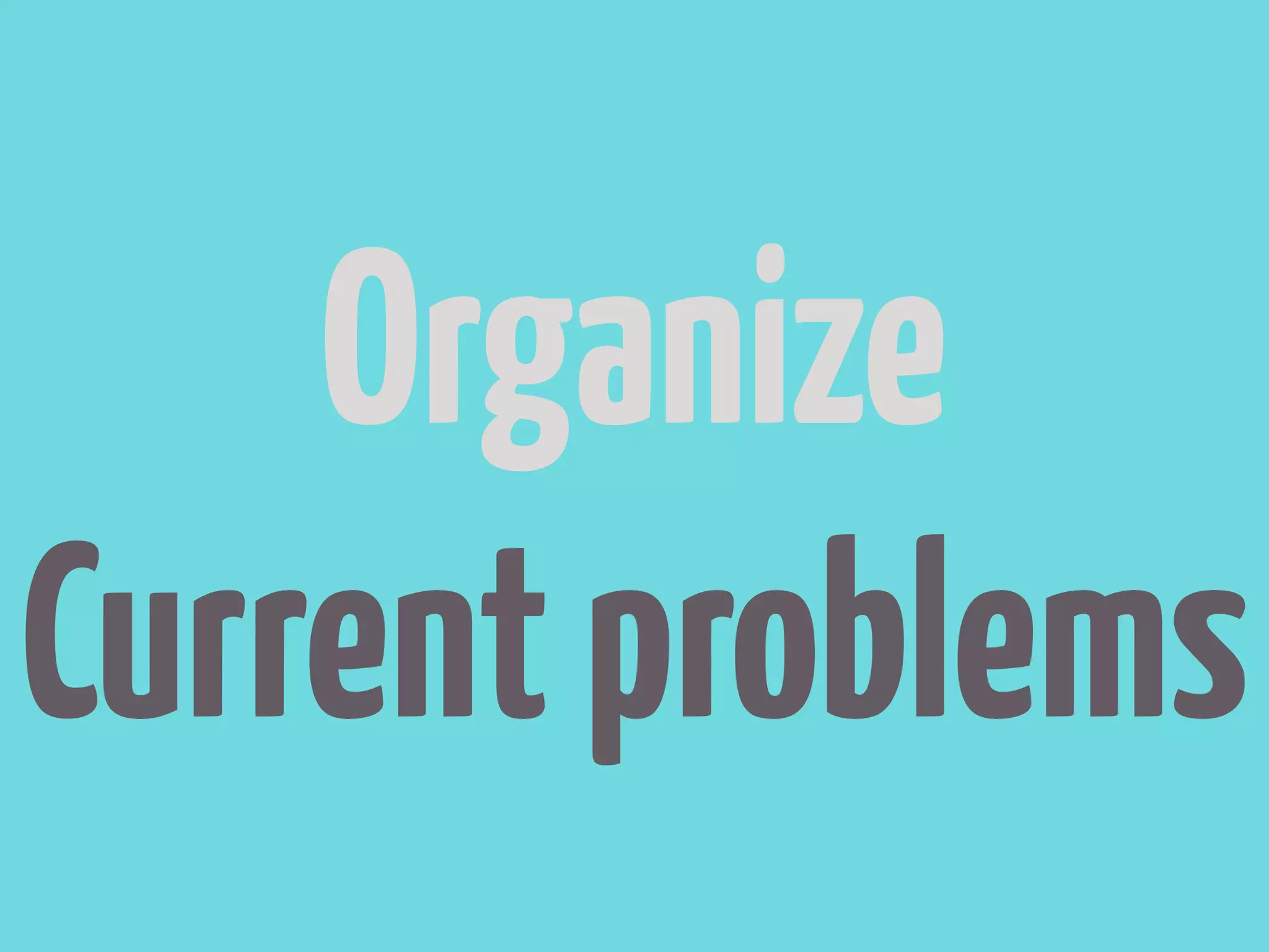 Organize
Current problems
 