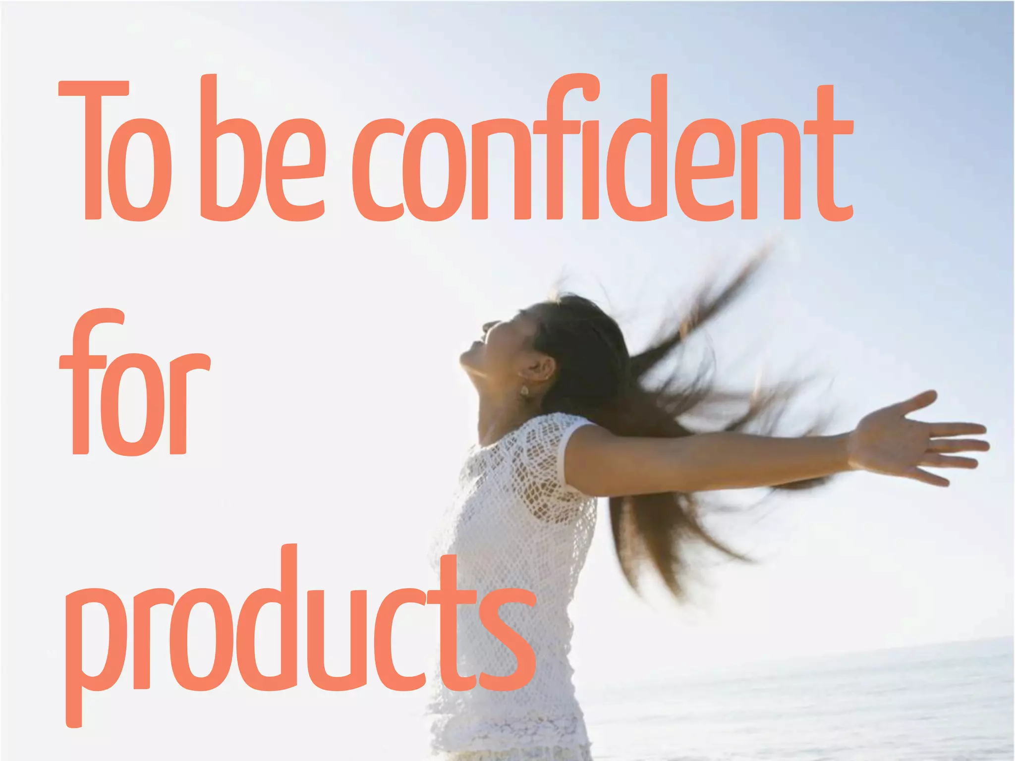 To be confident
for
products
 