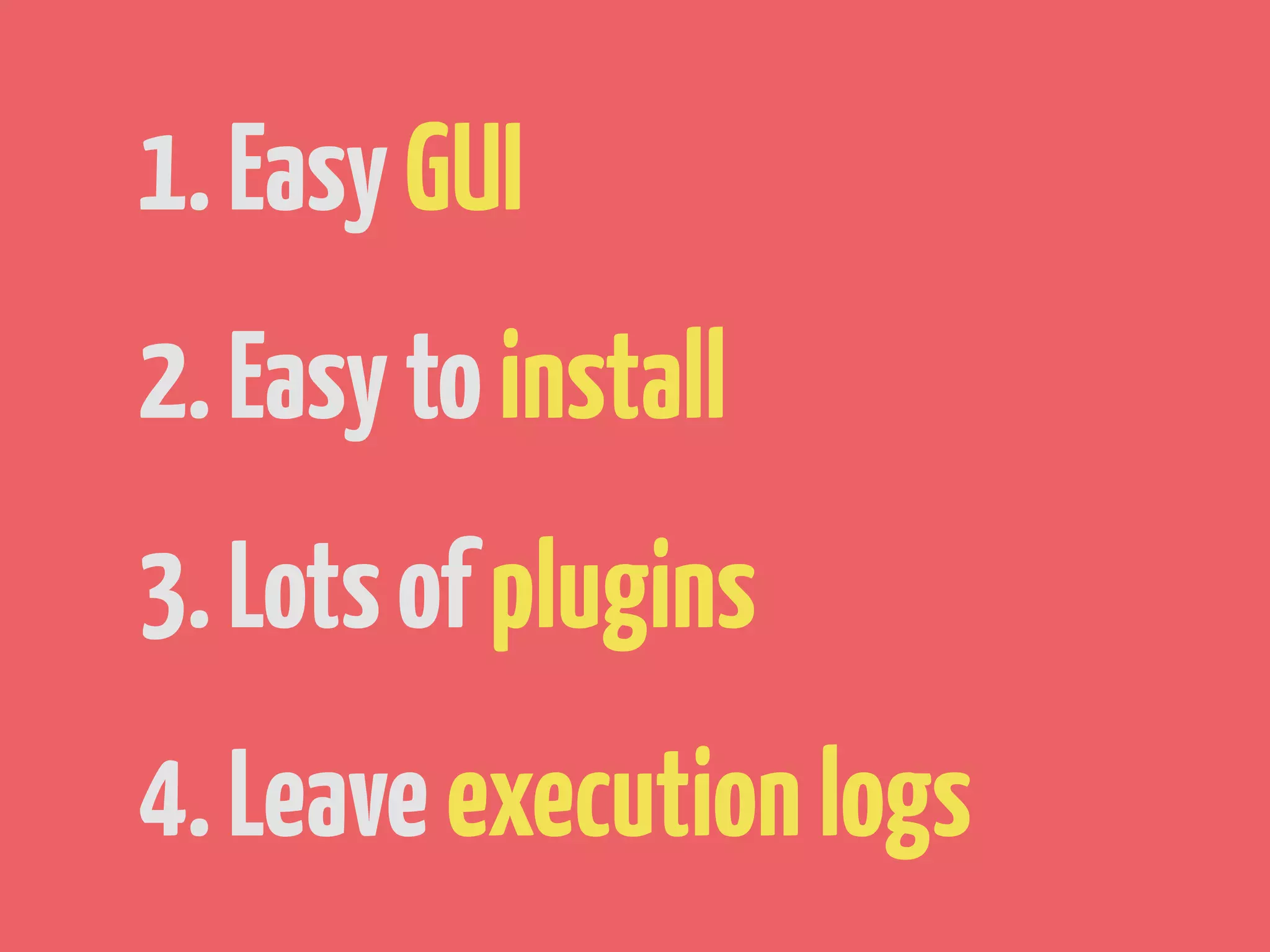 1. Easy GUI
2. Easy to install
3. Lots of plugins
4. Leave execution logs
 