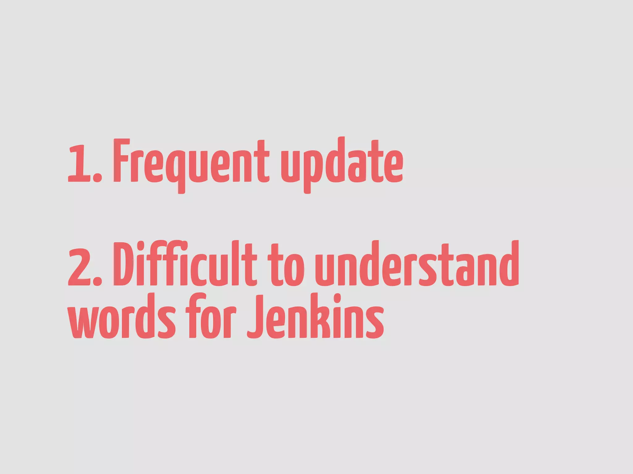 1. Frequent update
2. Difficult to understand
words for Jenkins
 