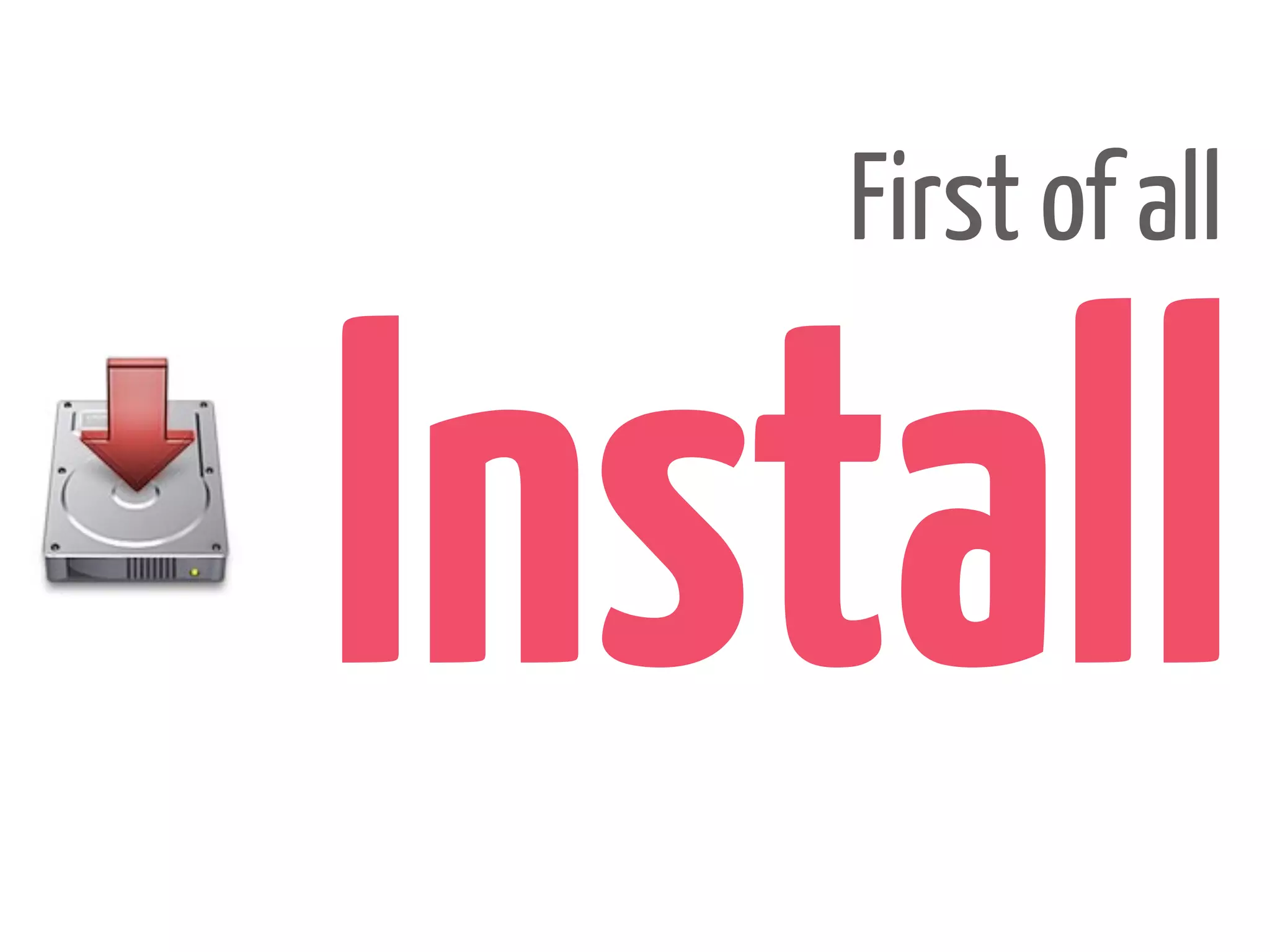 First of all


Install
 