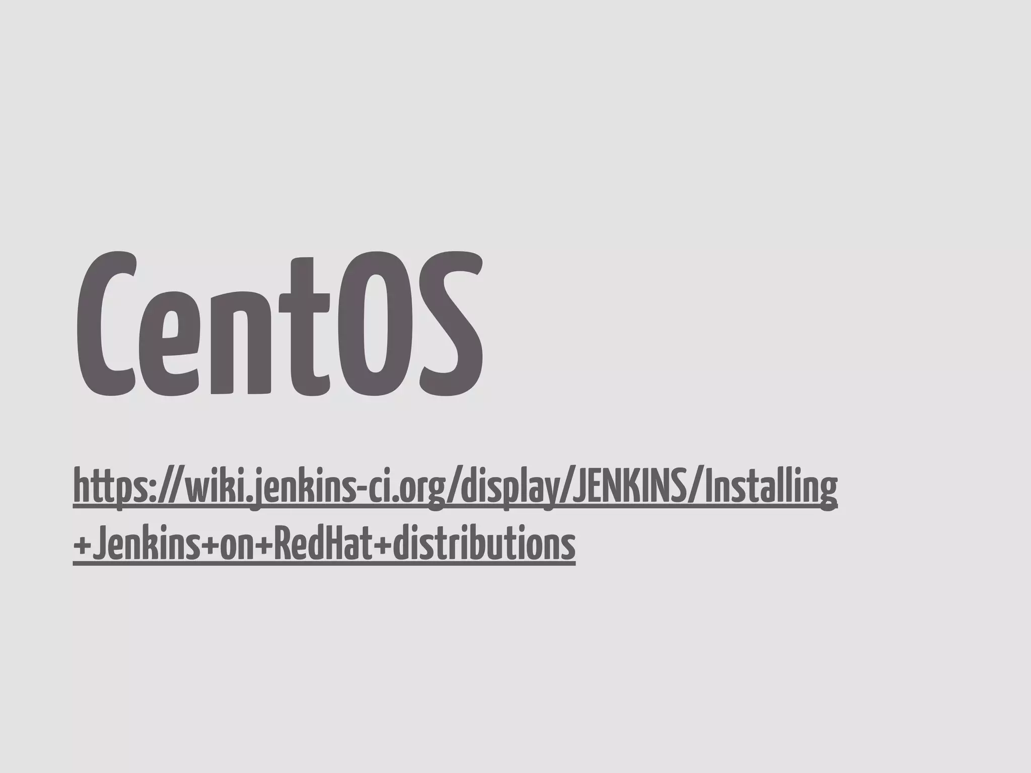 CentOS
https://wiki.jenkins-ci.org/display/JENKINS/Installing
+Jenkins+on+RedHat+distributions
 