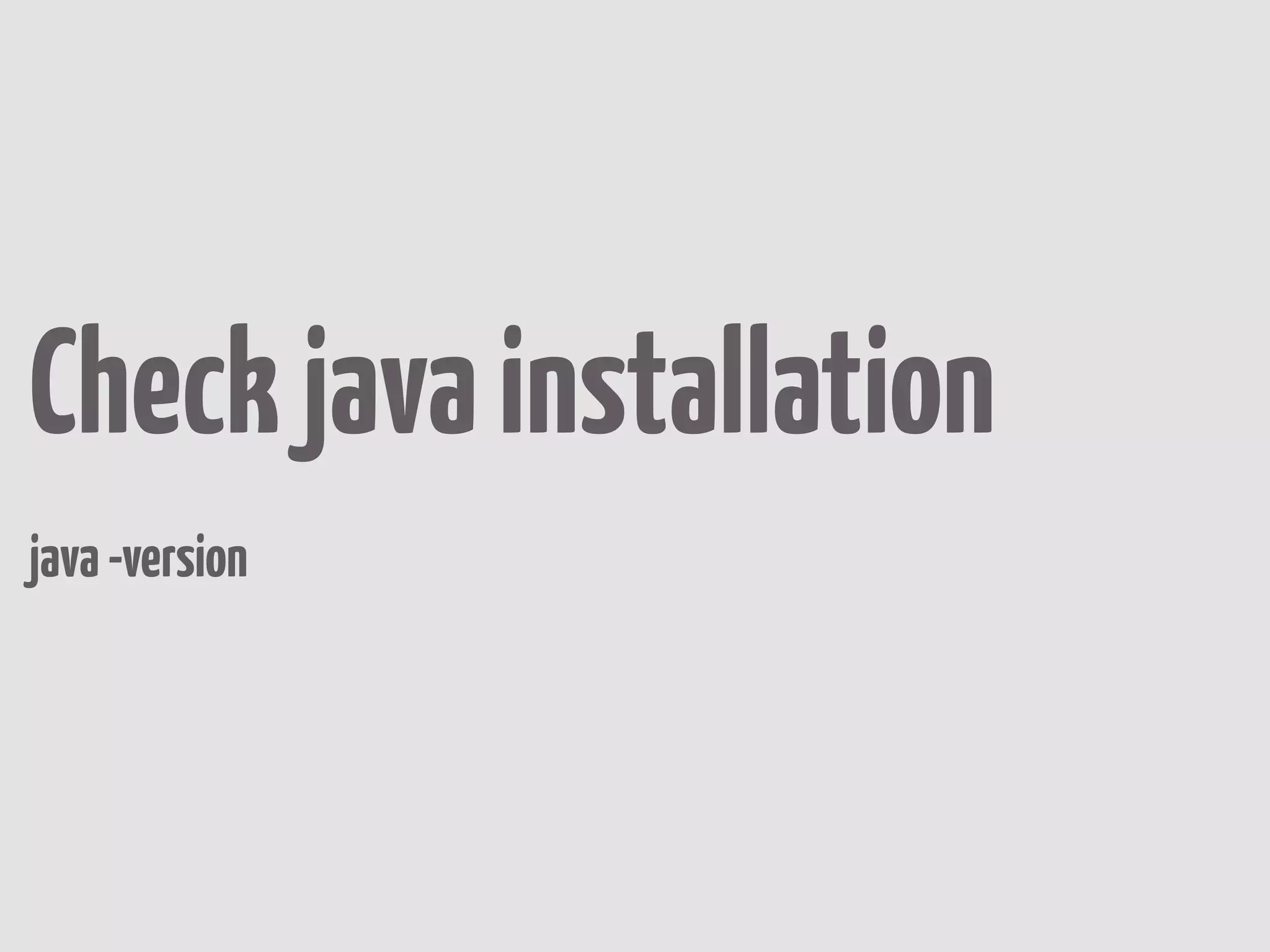 Check java installation
java -version
 