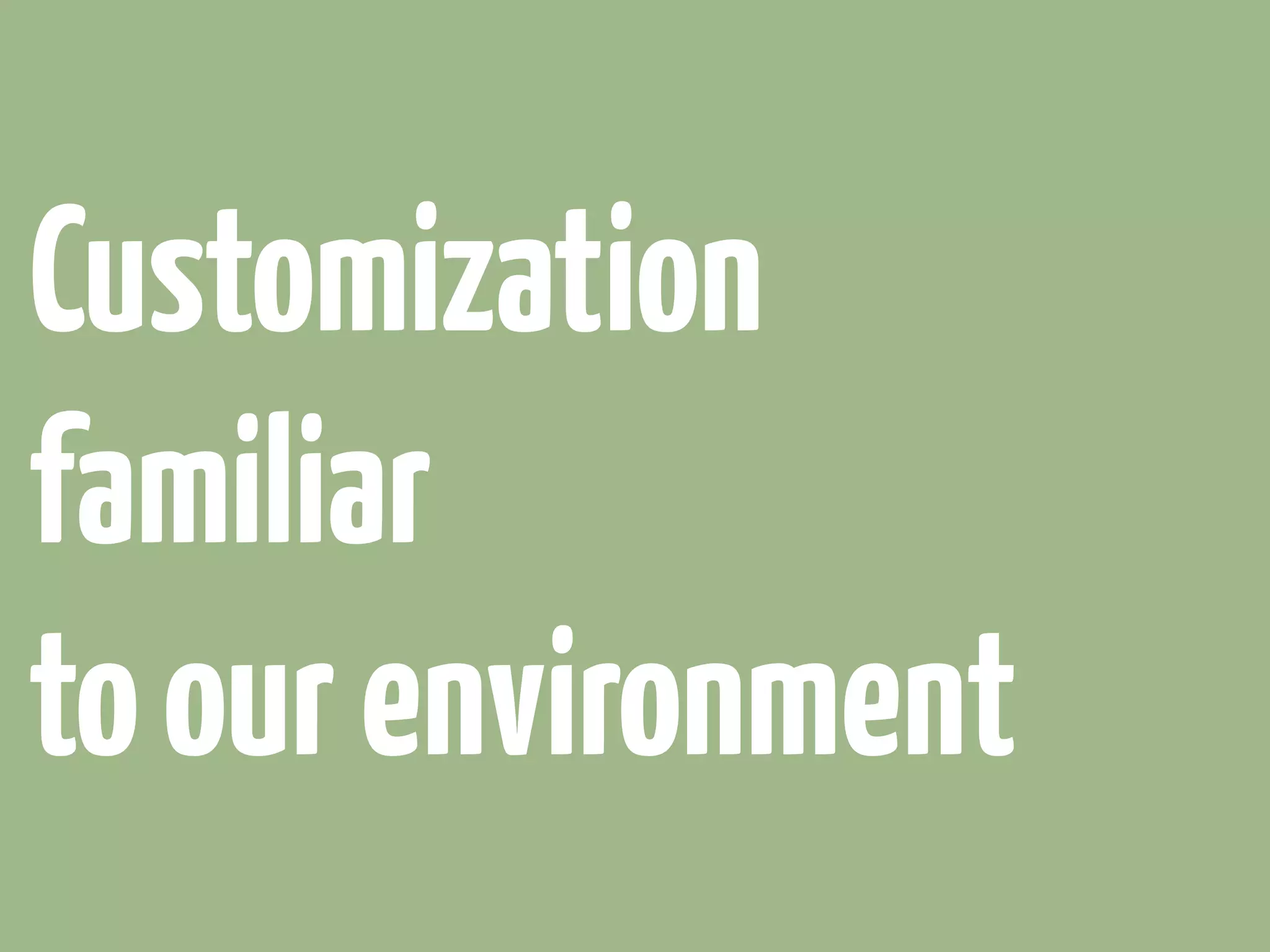 Customization
familiar
to our environment
 