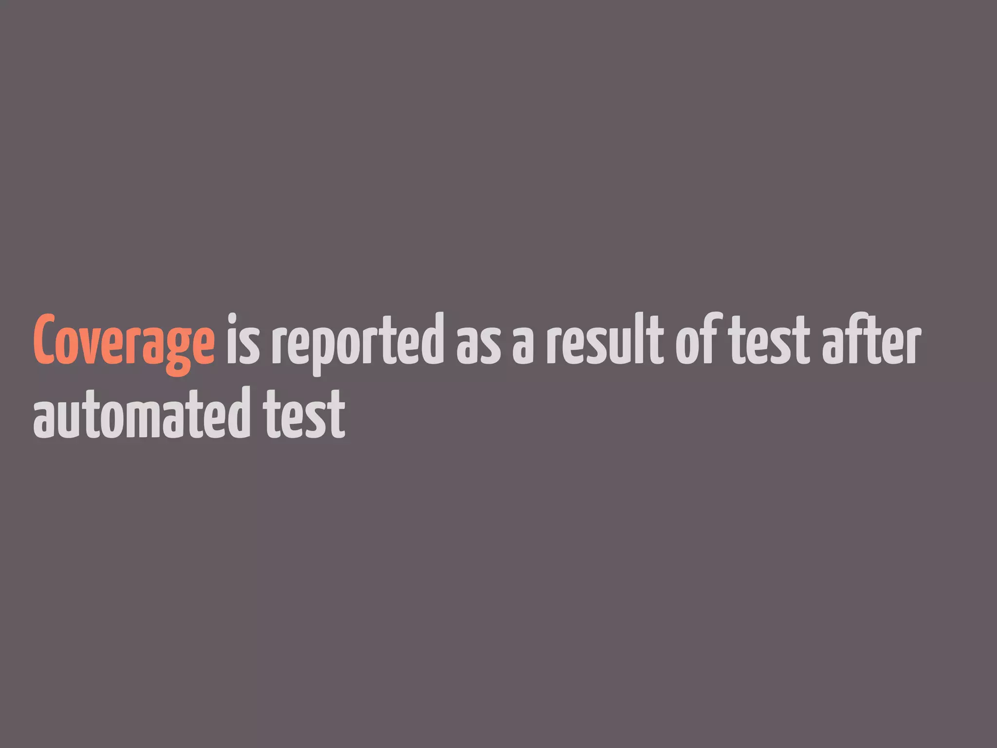 Coverage is reported as a result of test after
automated test
 