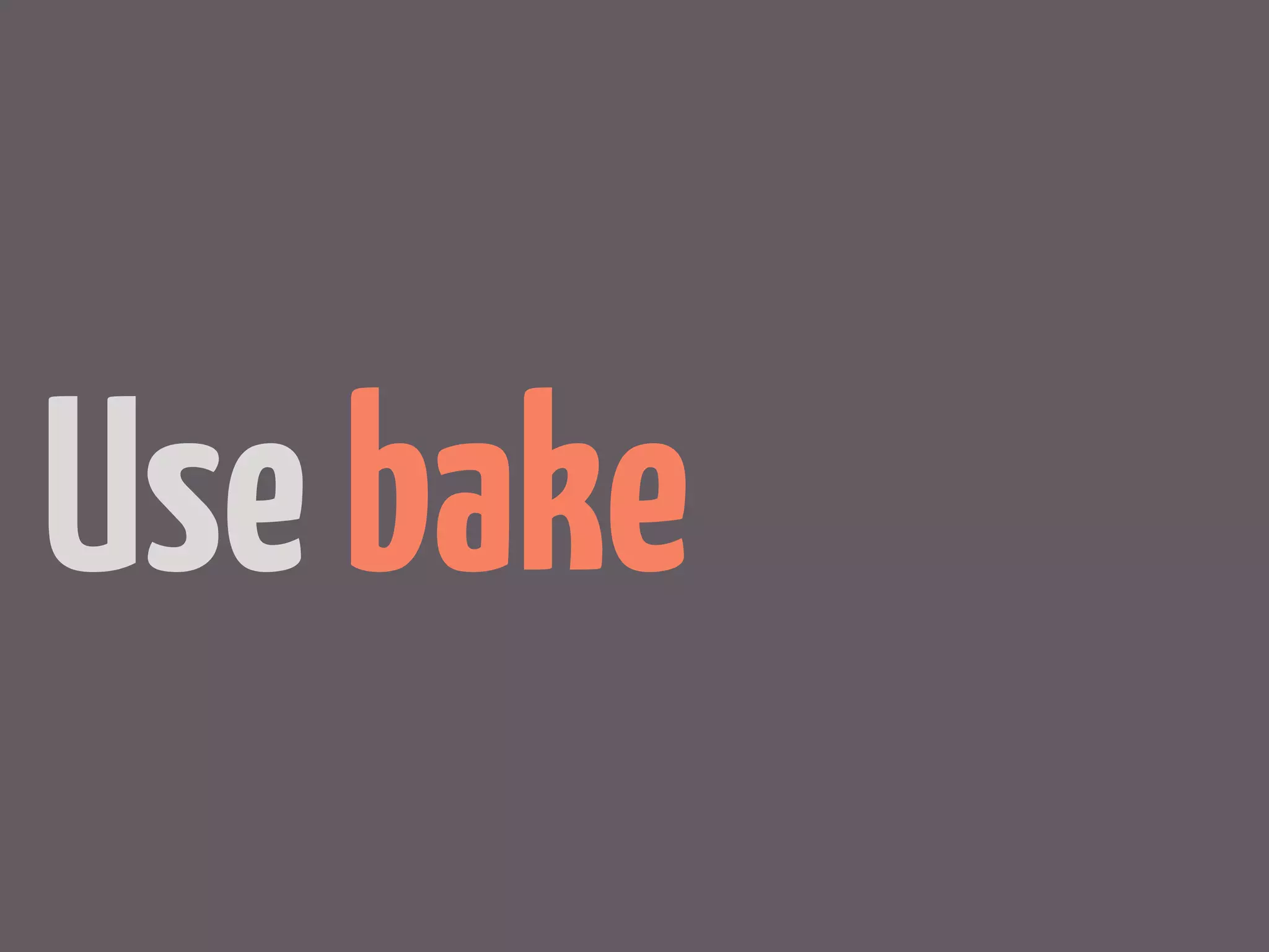 Use bake
 