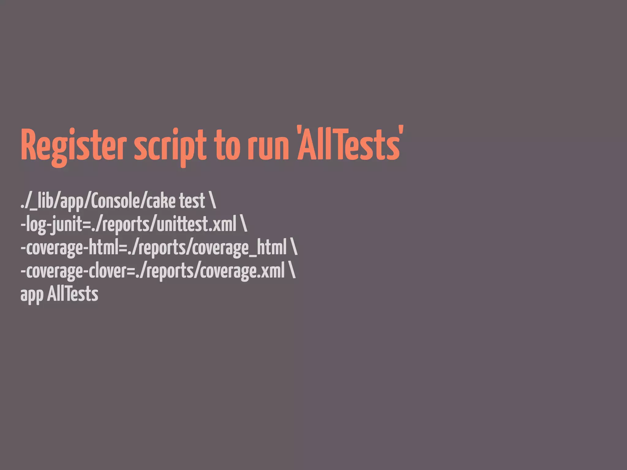 Register script to run 'AllTests'
./_lib/app/Console/cake test 
-log-junit=./reports/unittest.xml 
-coverage-html=./reports/coverage_html 
-coverage-clover=./reports/coverage.xml 
app AllTests
 