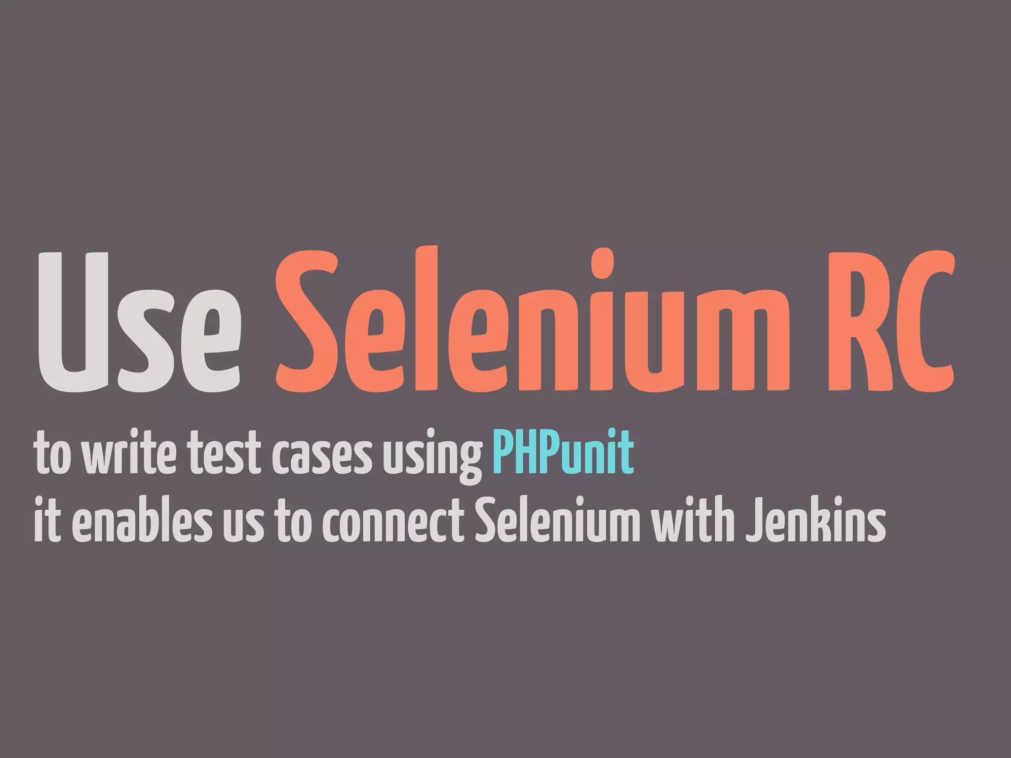 Use Selenium RC
to write test cases using PHPunit
it enables us to connect Selenium with Jenkins
 