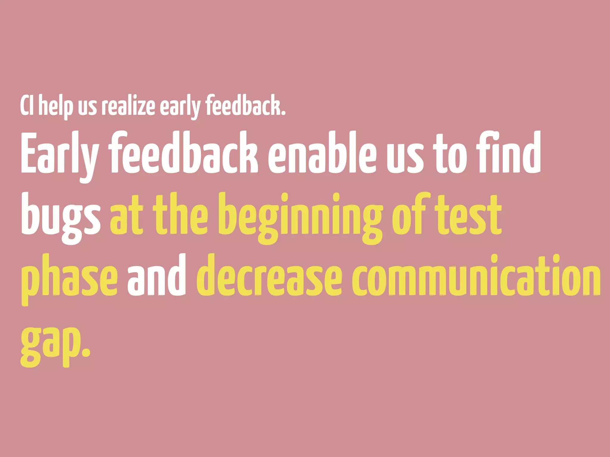 CI help us realize early feedback.

Early feedback enable us to find
bugs at the beginning of test
phase and decrease communication
gap.
 