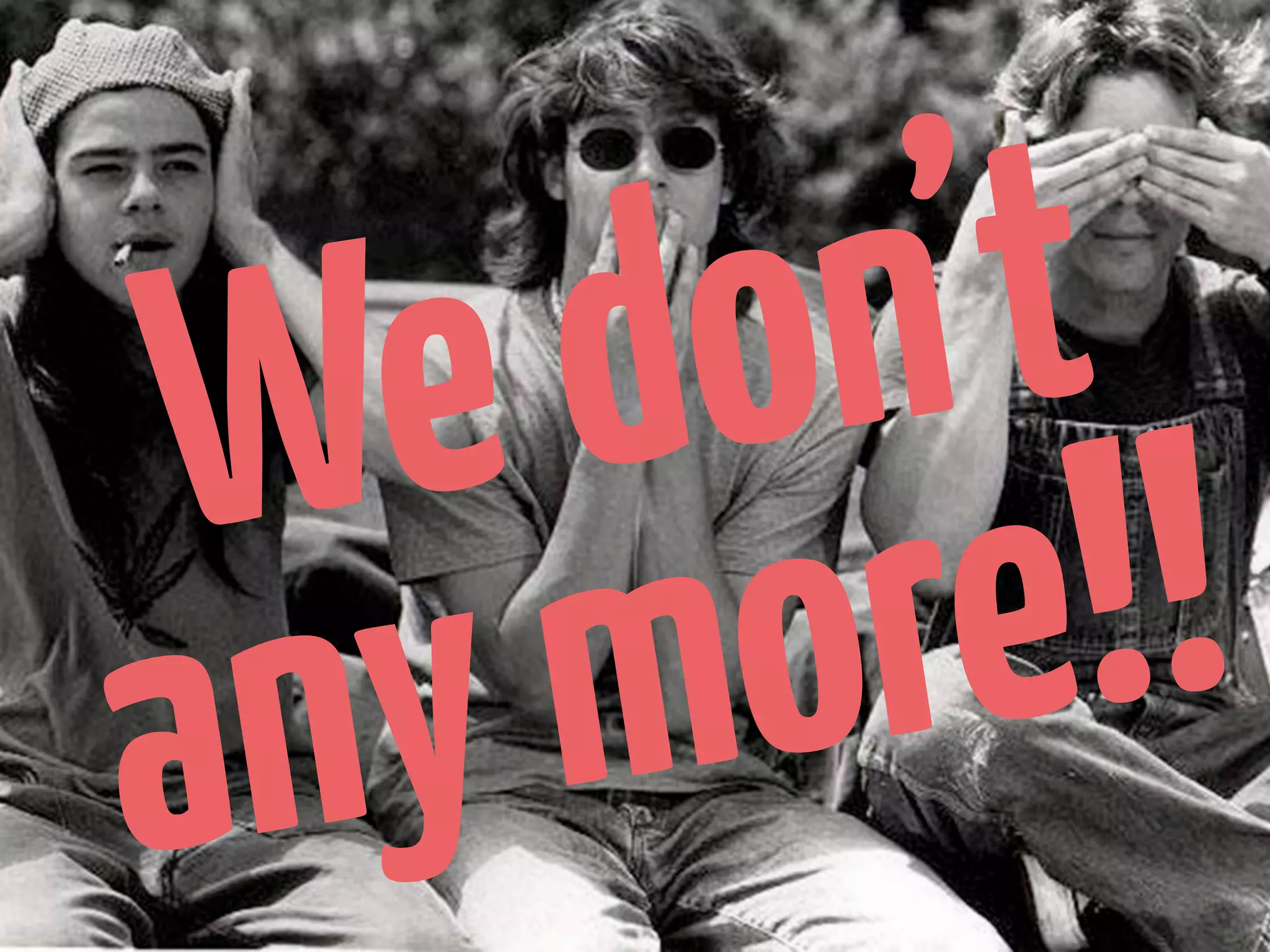 W   e d o n’t
a n y m o re !!
 