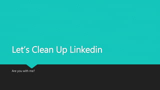 Let’s Clean Up Linkedin
Are you with me?
 