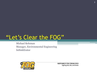 “Let’s Clear the FOG”
Michael Keleman
Manager, Environmental Engineering
InSinkErator
1
 