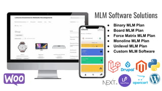 MLM Software Solutions
● Binary MLM Plan
● Board MLM Plan
● Force Matrix MLM Plan
● Monoline MLM Plan
● Unilevel MLM Plan
● Custom MLM Software
 
