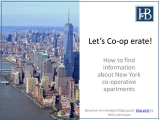 Let’s Co-op erate!
How to find
information
about New York
co-operative
apartments
Based on an Intelligent Edge guest blog post by
Kelly Labrecque
 