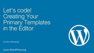 Learn.WordPress.org
Let's code!
Creating Your
Primary Templates
in the Editor
Jonathan Bossenger
 
