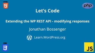 Jonathan Bossenger
Let’s Code
Learn.WordPress.org
Extending the WP REST API - modifying responses
 