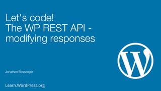 Learn.WordPress.org
Let's code!
The WP REST API -
modifying responses
Jonathan Bossenger
 