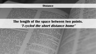 Distance
The length of the space between two points.
"I cycled the short distance home"
 