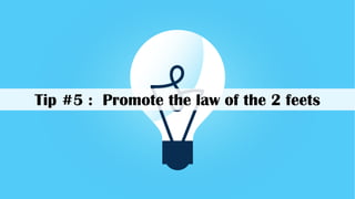 Tip #5 : Promote the law of the 2 feets
 