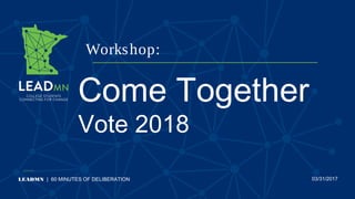 Workshop:
LEADMN | 60 MINUTES OF DELIBERATION 03/31/2017
Come Together
Vote 2018
 