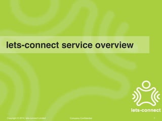 lets-connect service overview 
Copyright © 2014, lets-connect Limited Company Confidential 1 
 