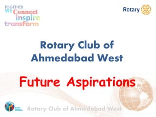 Rotary Club of
Ahmedabad West
Future Aspirations
Rotary Club of Ahmedabad West
 