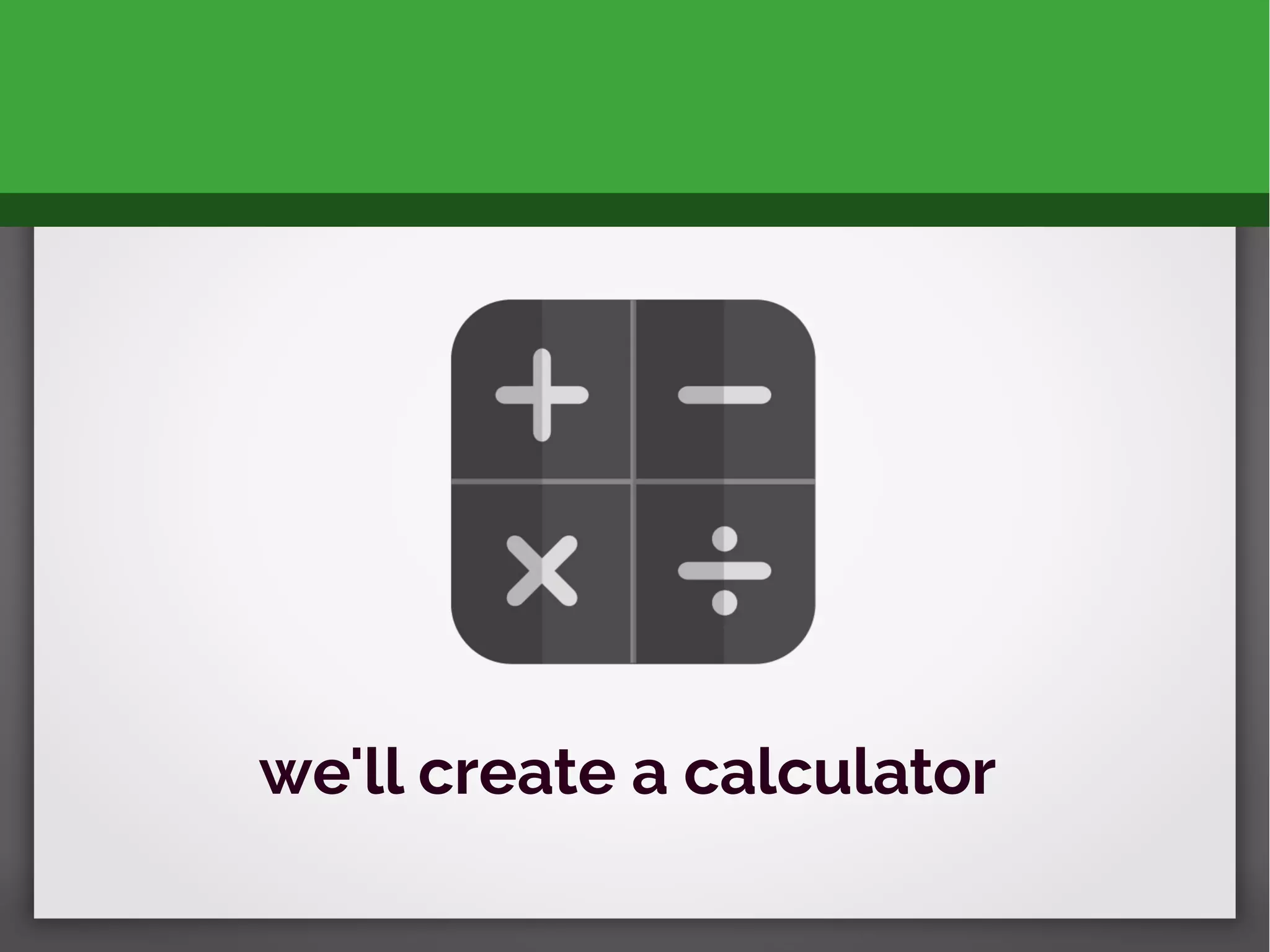 we'll create a calculator
 