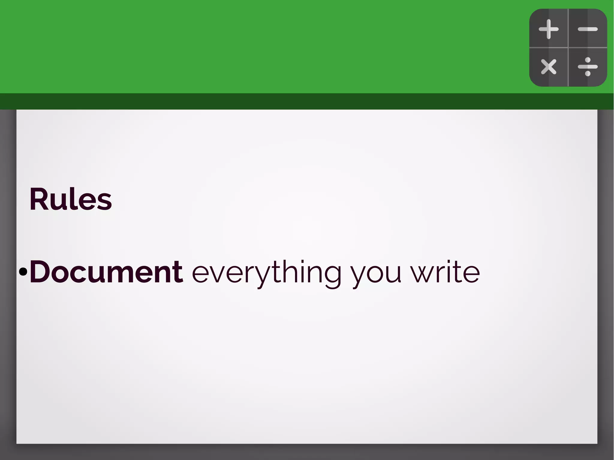 Rules
●Document everything you write
 