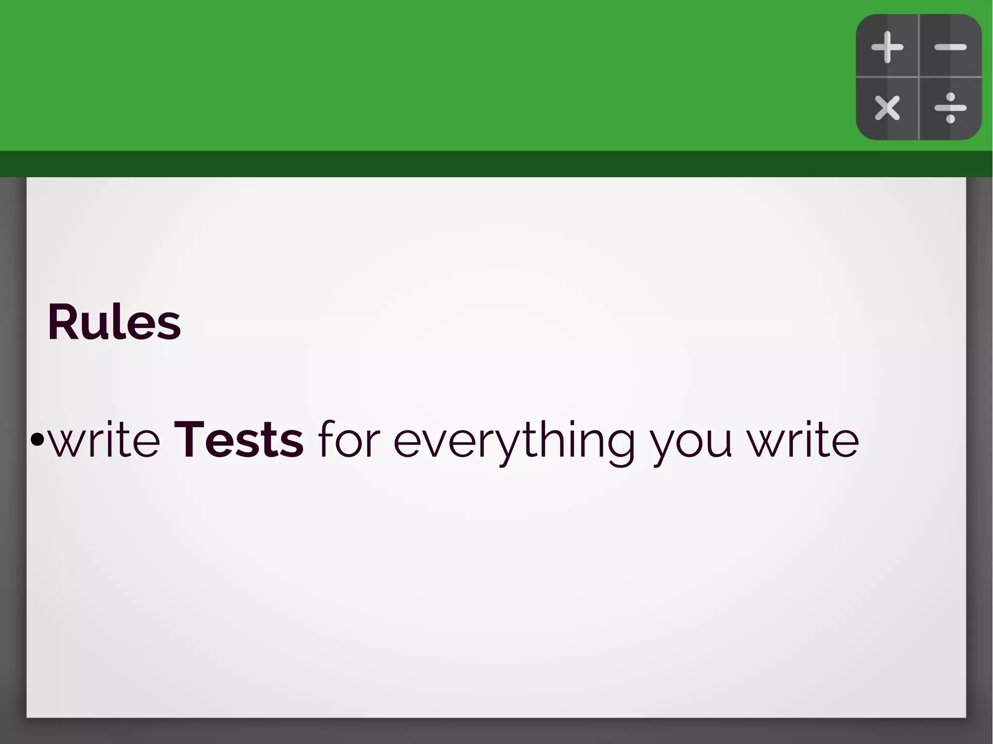 Rules
●write Tests for everything you write
 