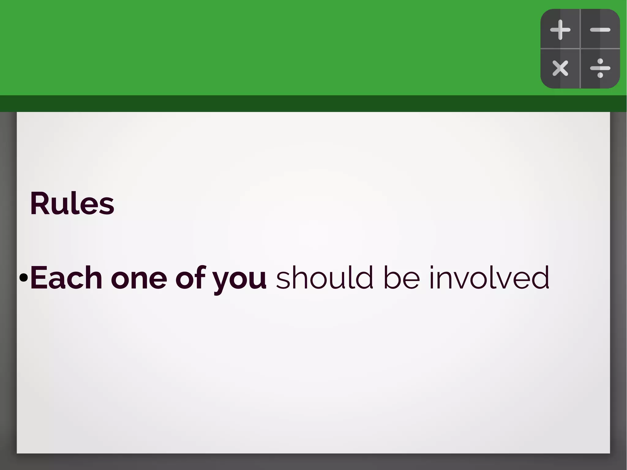 Rules
●Each one of you should be involved
 