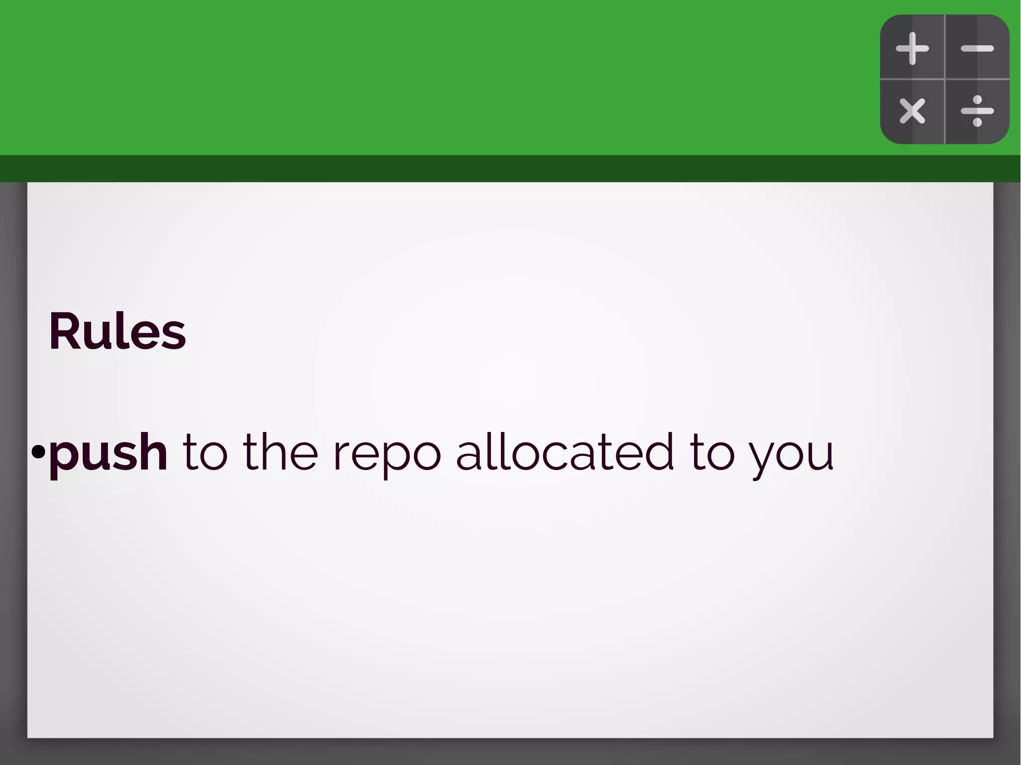 Rules
●push to the repo allocated to you
 
