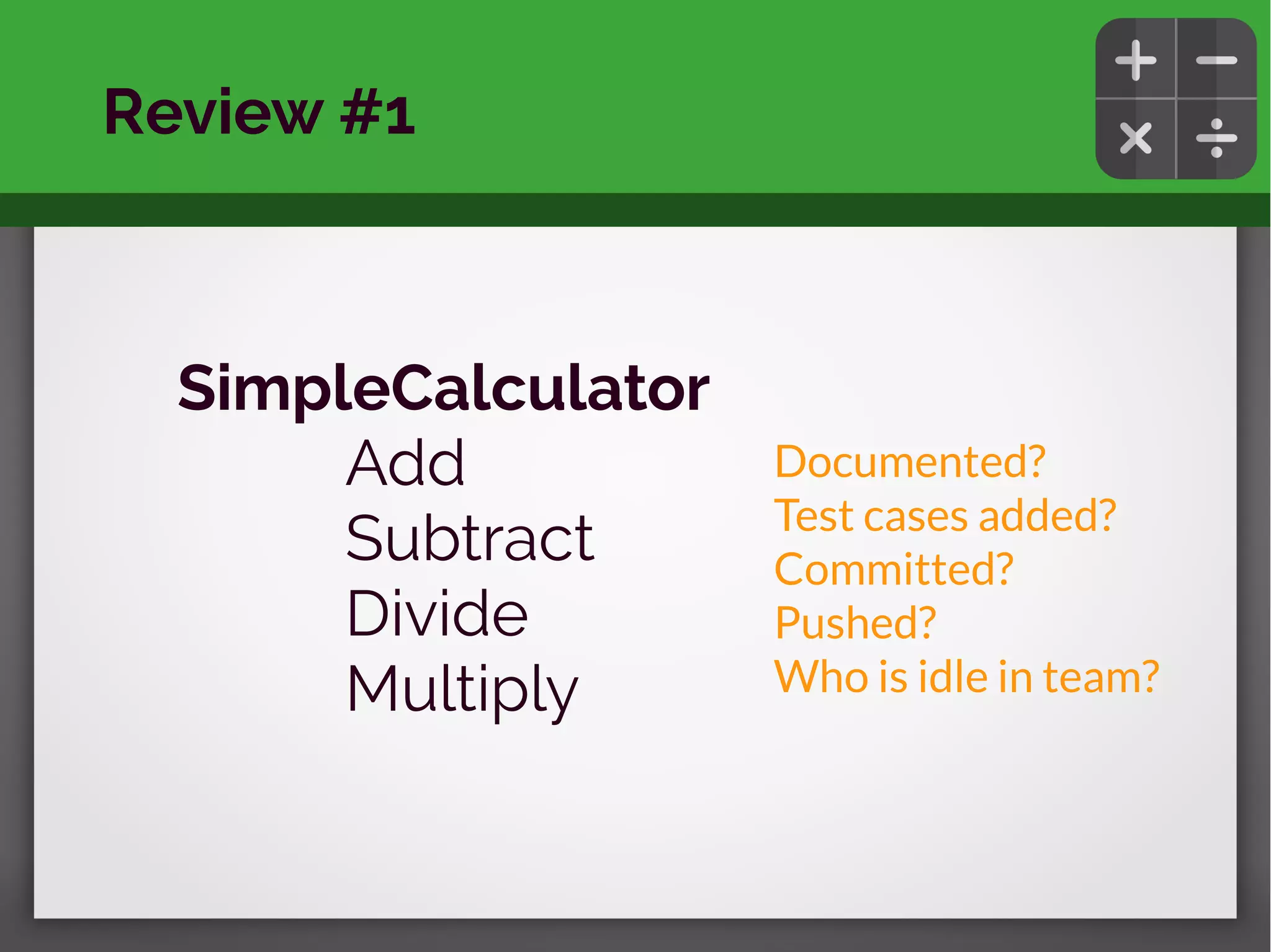 SimpleCalculator
Add
Subtract
Divide
Multiply
Review #1
Documented?
Test cases added?
Committed?
Pushed?
Who is idle in team?
 