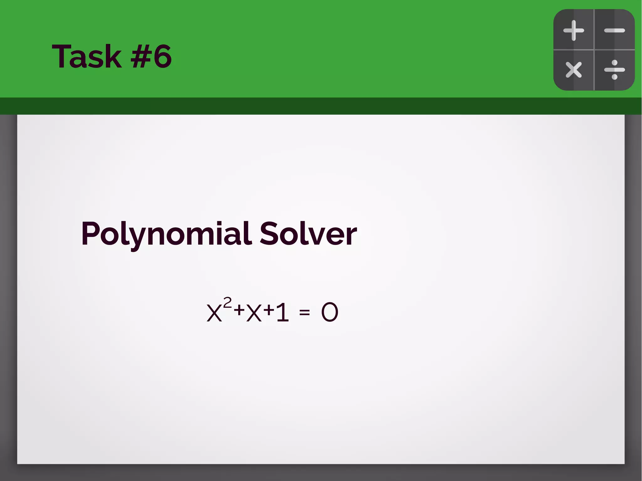 Polynomial Solver
x2
+x+1 = 0
Task #6
 