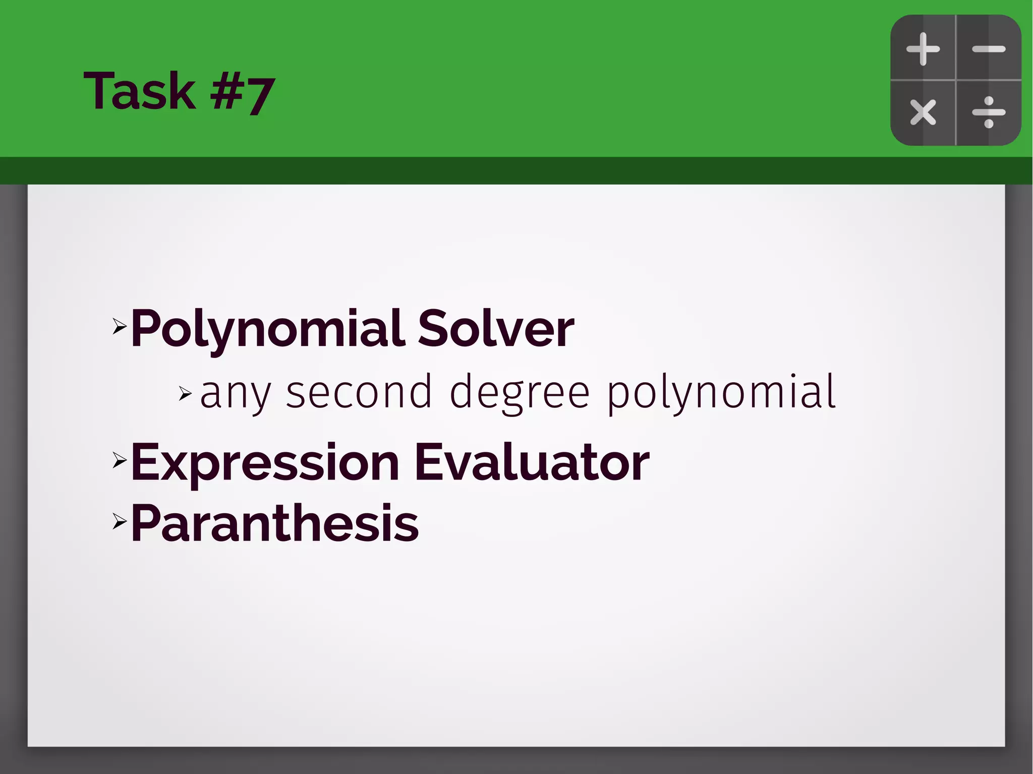 ➢Polynomial Solver
➢ any second degree polynomial
➢Expression Evaluator
➢Paranthesis
Task #7
 