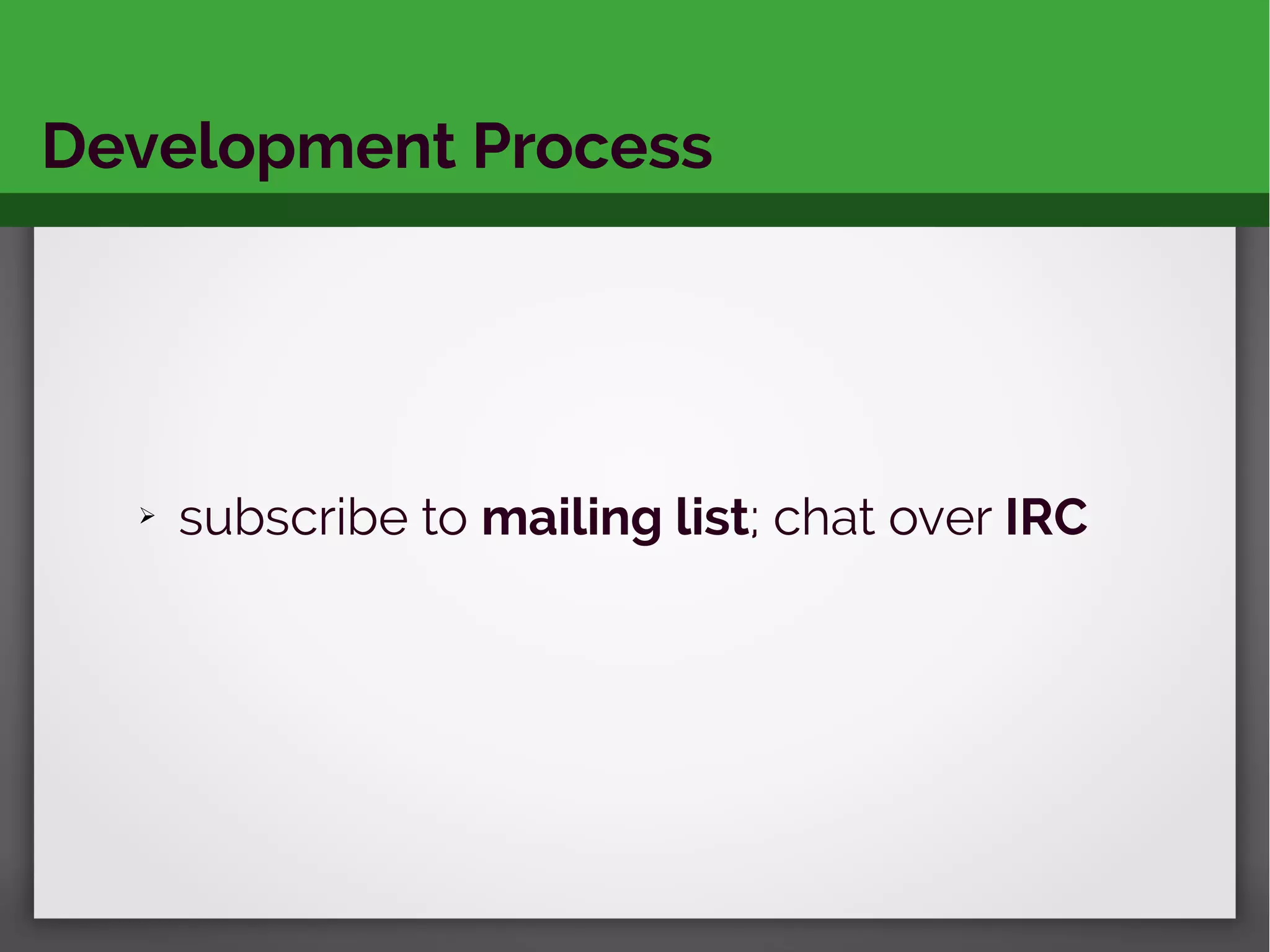 Development Process
➢ subscribe to mailing list; chat over IRC
 