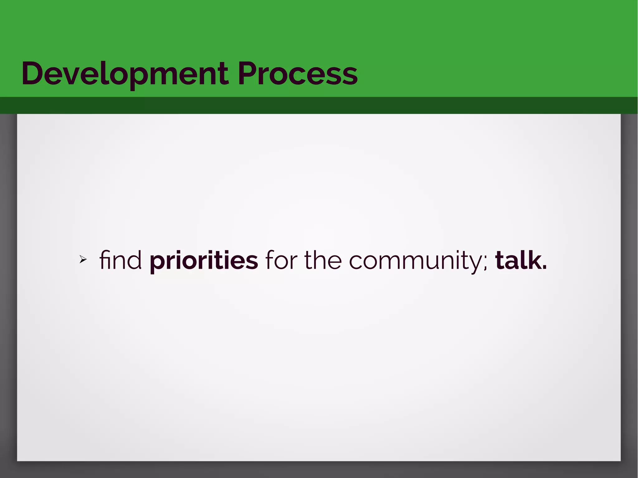 Development Process
➢ find priorities for the community; talk.
 