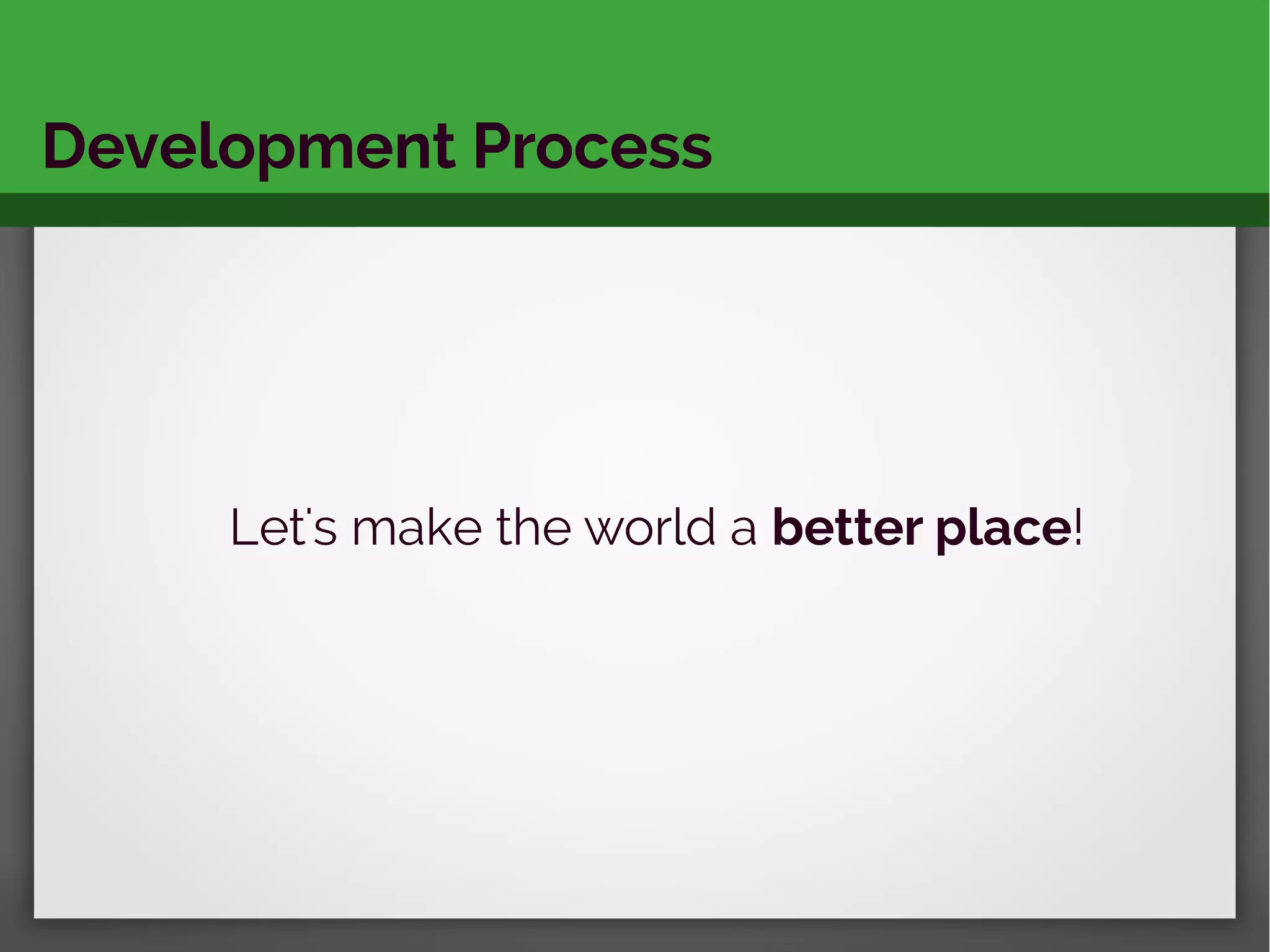 Development Process
Let's make the world a better place!
 