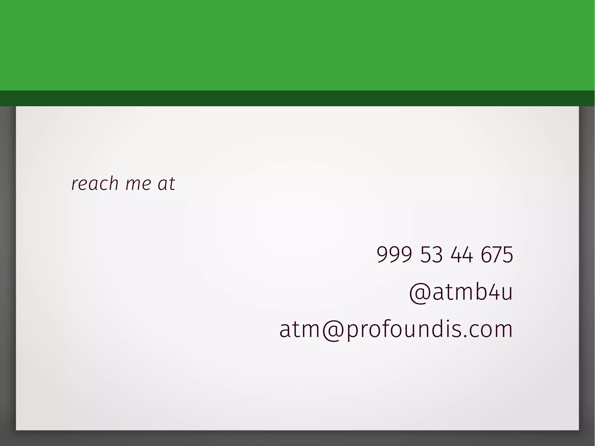 reach me at
999 53 44 675
@atmb4u
atm@profoundis.com
 