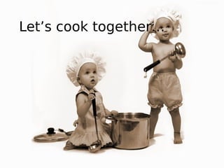 Let’s cook together…
 